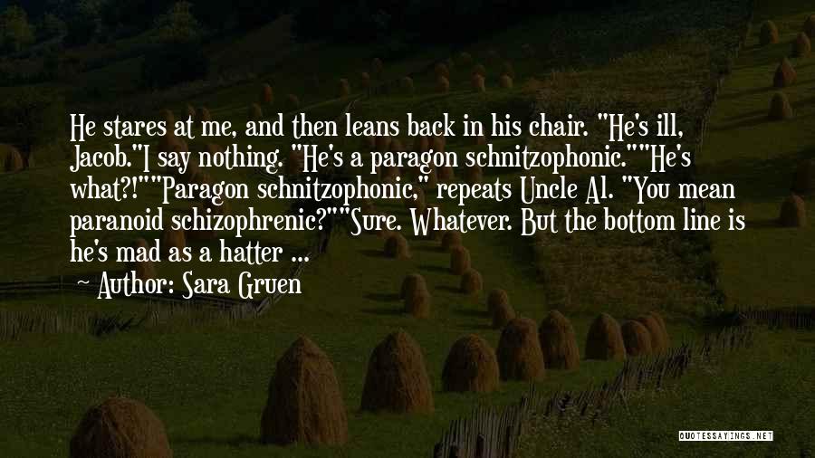 Sara Gruen Quotes: He Stares At Me, And Then Leans Back In His Chair. He's Ill, Jacob.i Say Nothing. He's A Paragon Schnitzophonic.he's