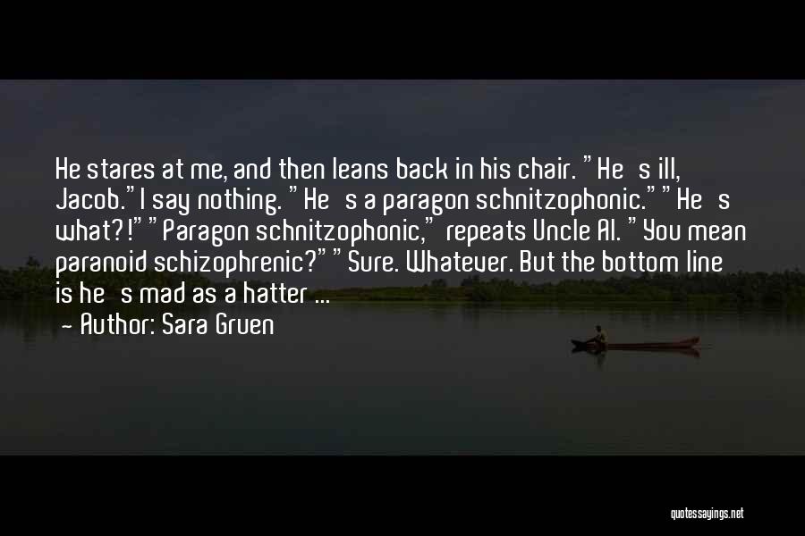 Sara Gruen Quotes: He Stares At Me, And Then Leans Back In His Chair. He's Ill, Jacob.i Say Nothing. He's A Paragon Schnitzophonic.he's