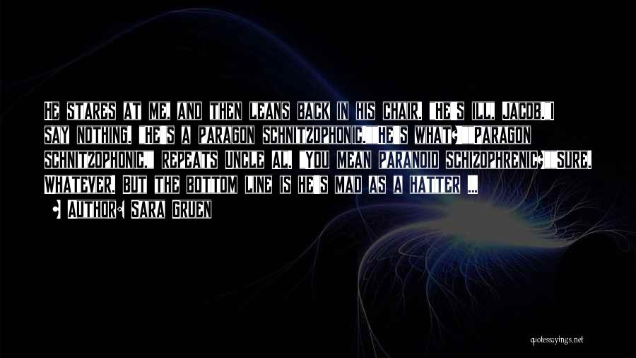 Sara Gruen Quotes: He Stares At Me, And Then Leans Back In His Chair. He's Ill, Jacob.i Say Nothing. He's A Paragon Schnitzophonic.he's