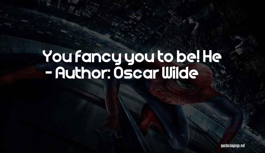 Oscar Wilde Quotes: You Fancy You To Be! He