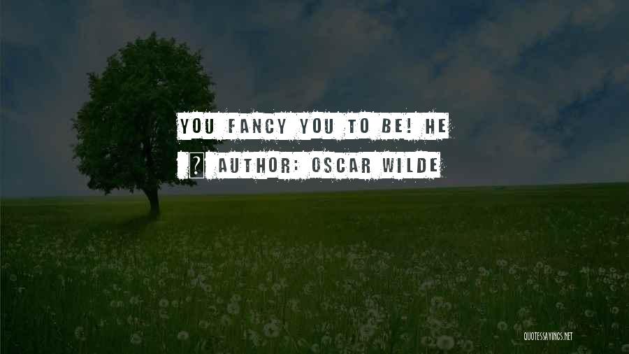 Oscar Wilde Quotes: You Fancy You To Be! He