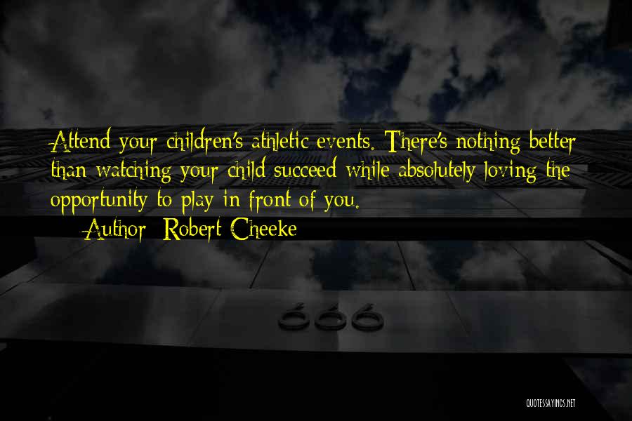 Robert Cheeke Quotes: Attend Your Children's Athletic Events. There's Nothing Better Than Watching Your Child Succeed While Absolutely Loving The Opportunity To Play