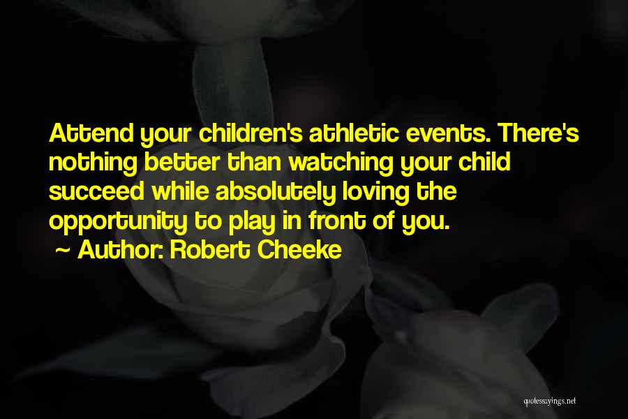 Robert Cheeke Quotes: Attend Your Children's Athletic Events. There's Nothing Better Than Watching Your Child Succeed While Absolutely Loving The Opportunity To Play