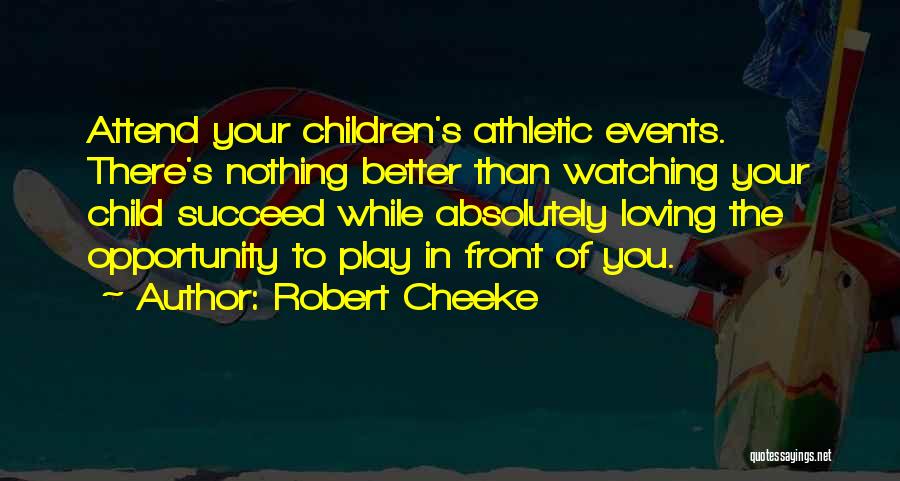 Robert Cheeke Quotes: Attend Your Children's Athletic Events. There's Nothing Better Than Watching Your Child Succeed While Absolutely Loving The Opportunity To Play