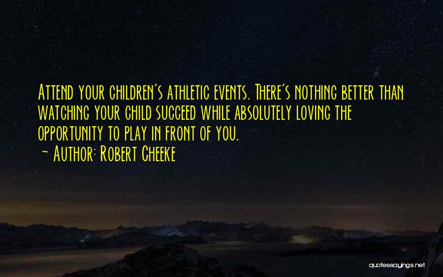 Robert Cheeke Quotes: Attend Your Children's Athletic Events. There's Nothing Better Than Watching Your Child Succeed While Absolutely Loving The Opportunity To Play