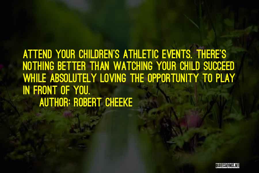 Robert Cheeke Quotes: Attend Your Children's Athletic Events. There's Nothing Better Than Watching Your Child Succeed While Absolutely Loving The Opportunity To Play