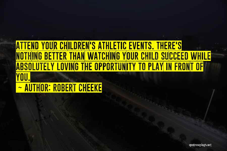 Robert Cheeke Quotes: Attend Your Children's Athletic Events. There's Nothing Better Than Watching Your Child Succeed While Absolutely Loving The Opportunity To Play