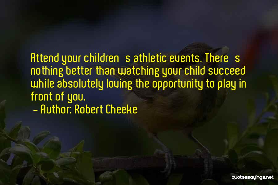 Robert Cheeke Quotes: Attend Your Children's Athletic Events. There's Nothing Better Than Watching Your Child Succeed While Absolutely Loving The Opportunity To Play