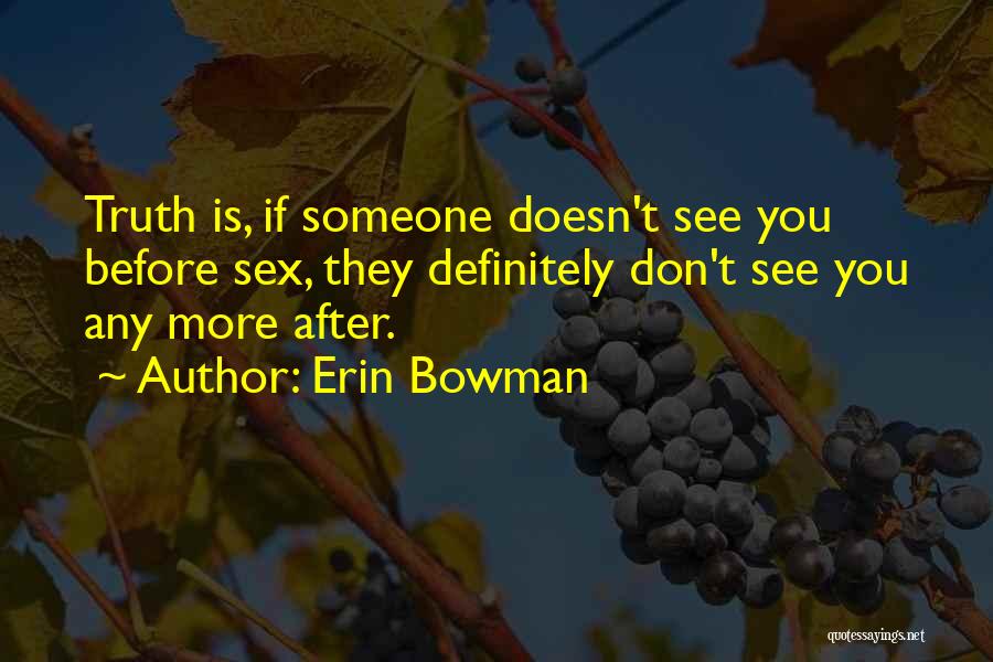 Erin Bowman Quotes: Truth Is, If Someone Doesn't See You Before Sex, They Definitely Don't See You Any More After.