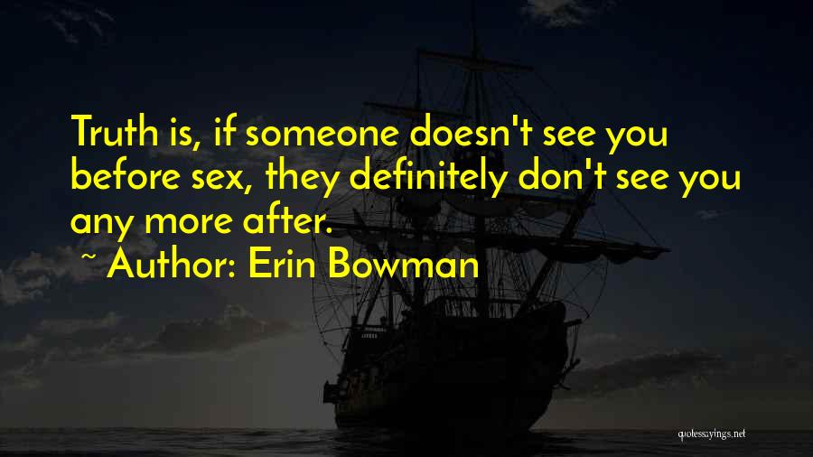 Erin Bowman Quotes: Truth Is, If Someone Doesn't See You Before Sex, They Definitely Don't See You Any More After.