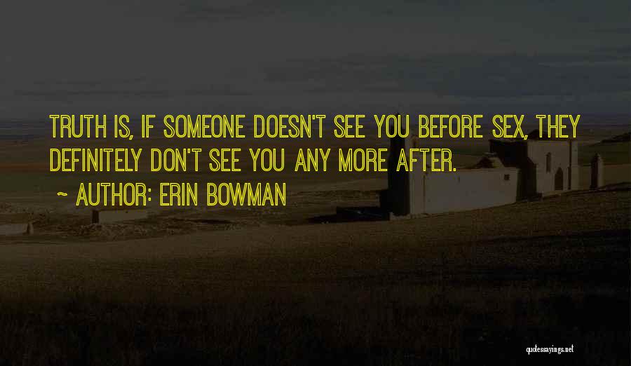 Erin Bowman Quotes: Truth Is, If Someone Doesn't See You Before Sex, They Definitely Don't See You Any More After.