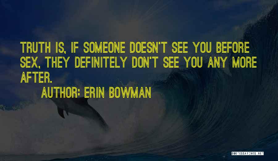 Erin Bowman Quotes: Truth Is, If Someone Doesn't See You Before Sex, They Definitely Don't See You Any More After.