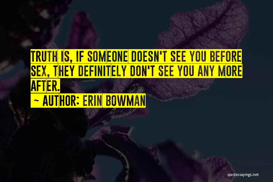 Erin Bowman Quotes: Truth Is, If Someone Doesn't See You Before Sex, They Definitely Don't See You Any More After.