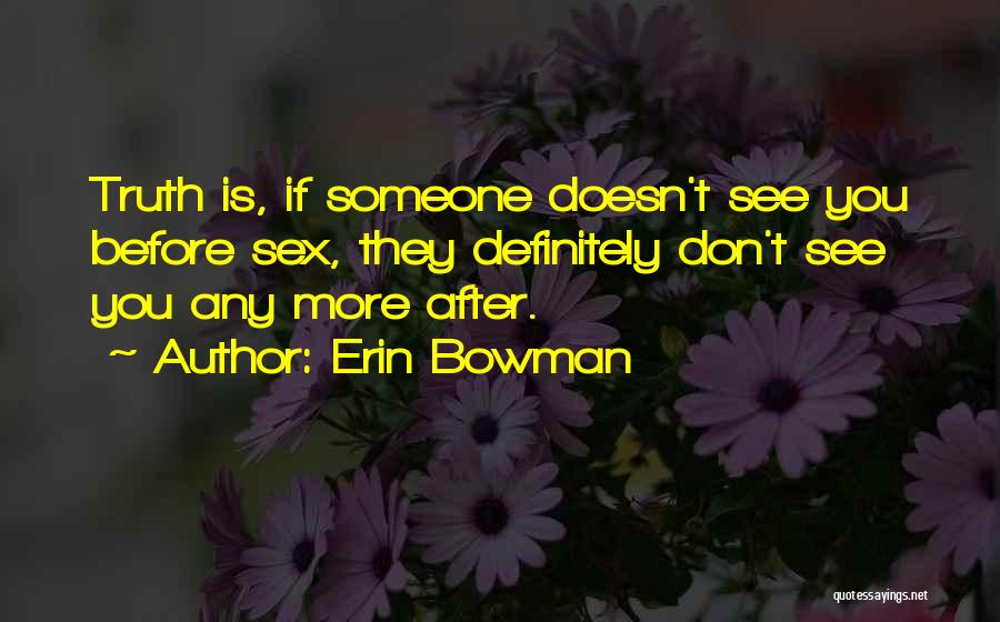 Erin Bowman Quotes: Truth Is, If Someone Doesn't See You Before Sex, They Definitely Don't See You Any More After.