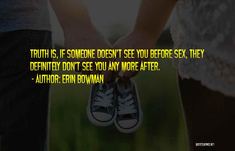 Erin Bowman Quotes: Truth Is, If Someone Doesn't See You Before Sex, They Definitely Don't See You Any More After.