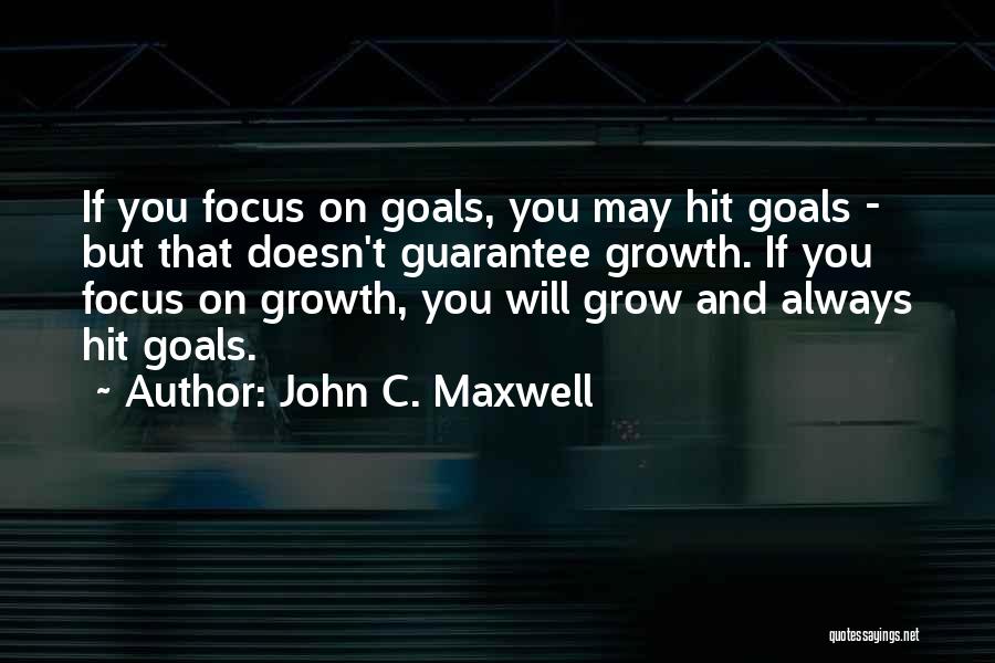 John C. Maxwell Quotes: If You Focus On Goals, You May Hit Goals - But That Doesn't Guarantee Growth. If You Focus On Growth,