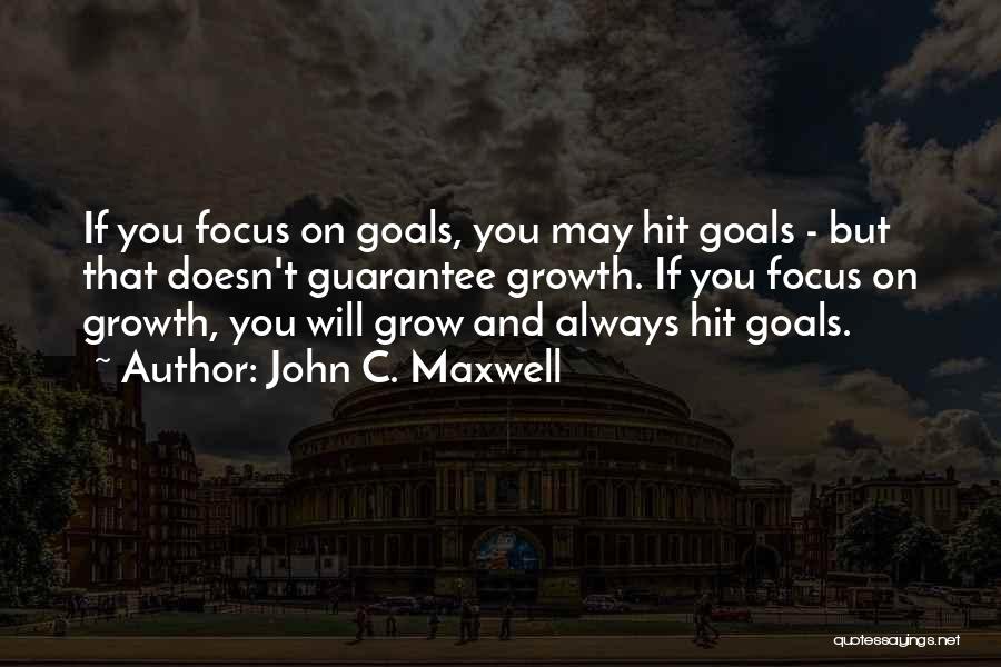 John C. Maxwell Quotes: If You Focus On Goals, You May Hit Goals - But That Doesn't Guarantee Growth. If You Focus On Growth,