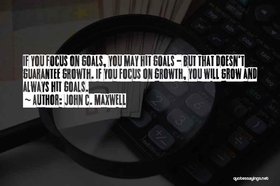 John C. Maxwell Quotes: If You Focus On Goals, You May Hit Goals - But That Doesn't Guarantee Growth. If You Focus On Growth,