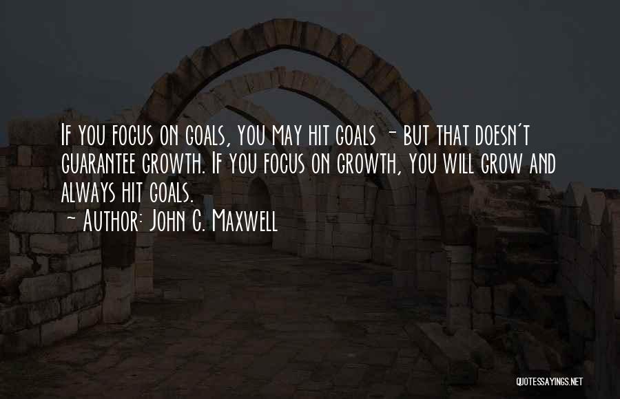 John C. Maxwell Quotes: If You Focus On Goals, You May Hit Goals - But That Doesn't Guarantee Growth. If You Focus On Growth,