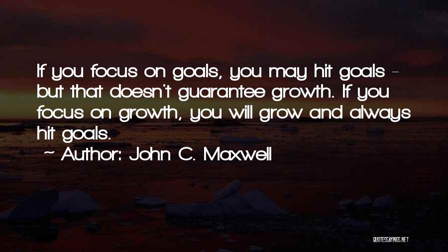 John C. Maxwell Quotes: If You Focus On Goals, You May Hit Goals - But That Doesn't Guarantee Growth. If You Focus On Growth,