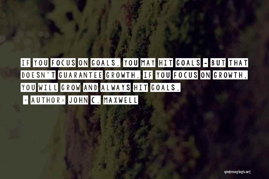 John C. Maxwell Quotes: If You Focus On Goals, You May Hit Goals - But That Doesn't Guarantee Growth. If You Focus On Growth,