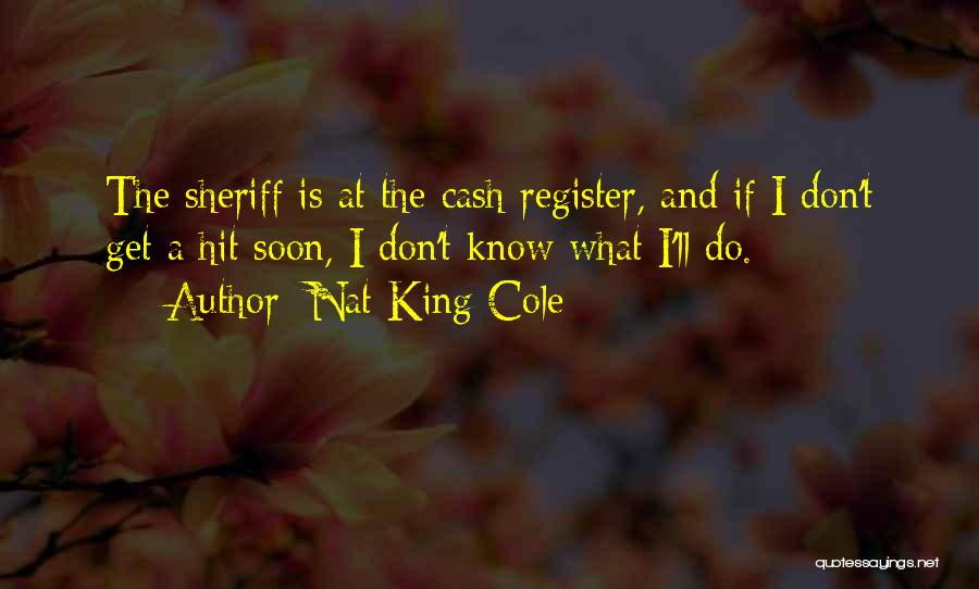 Nat King Cole Quotes: The Sheriff Is At The Cash Register, And If I Don't Get A Hit Soon, I Don't Know What I'll
