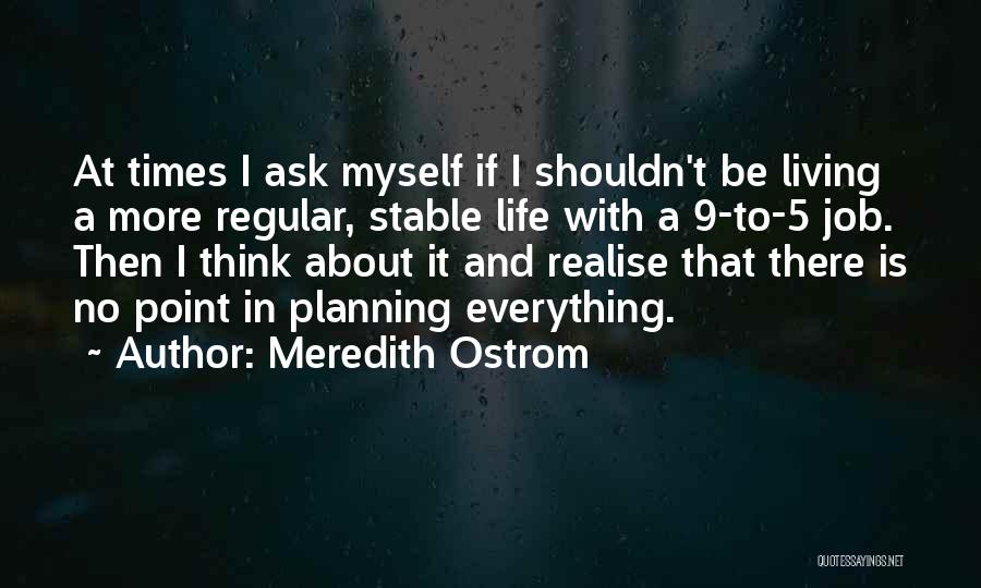 Meredith Ostrom Quotes: At Times I Ask Myself If I Shouldn't Be Living A More Regular, Stable Life With A 9-to-5 Job. Then