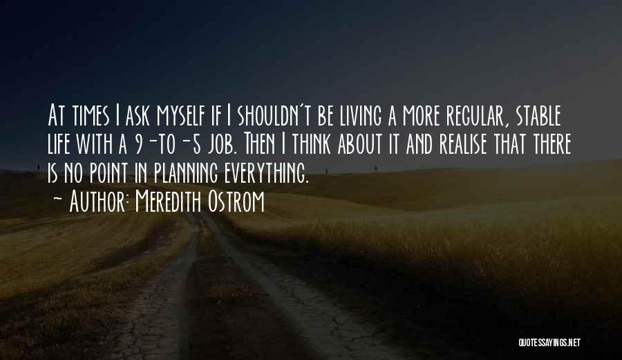 Meredith Ostrom Quotes: At Times I Ask Myself If I Shouldn't Be Living A More Regular, Stable Life With A 9-to-5 Job. Then