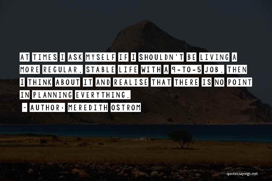 Meredith Ostrom Quotes: At Times I Ask Myself If I Shouldn't Be Living A More Regular, Stable Life With A 9-to-5 Job. Then