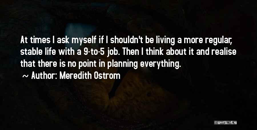 Meredith Ostrom Quotes: At Times I Ask Myself If I Shouldn't Be Living A More Regular, Stable Life With A 9-to-5 Job. Then