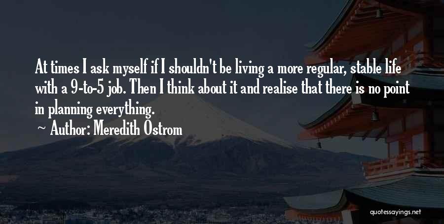 Meredith Ostrom Quotes: At Times I Ask Myself If I Shouldn't Be Living A More Regular, Stable Life With A 9-to-5 Job. Then