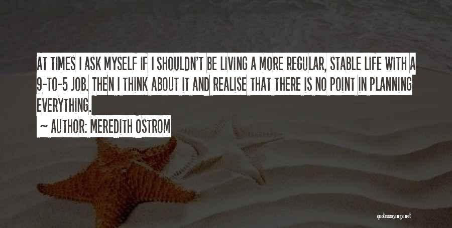 Meredith Ostrom Quotes: At Times I Ask Myself If I Shouldn't Be Living A More Regular, Stable Life With A 9-to-5 Job. Then