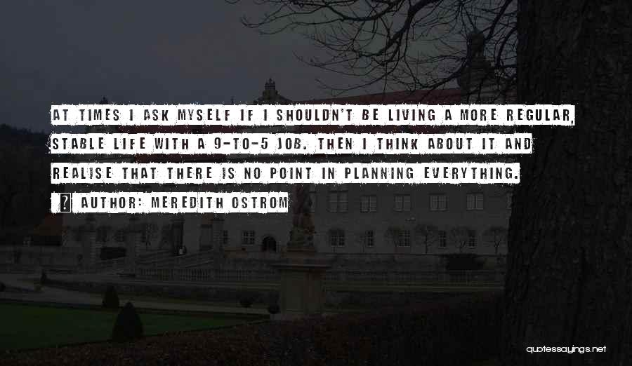 Meredith Ostrom Quotes: At Times I Ask Myself If I Shouldn't Be Living A More Regular, Stable Life With A 9-to-5 Job. Then