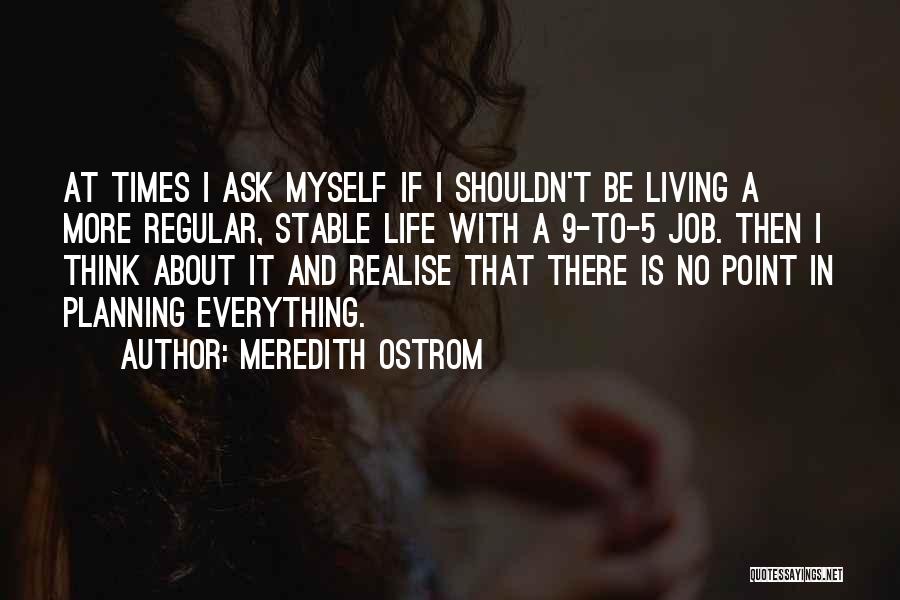 Meredith Ostrom Quotes: At Times I Ask Myself If I Shouldn't Be Living A More Regular, Stable Life With A 9-to-5 Job. Then