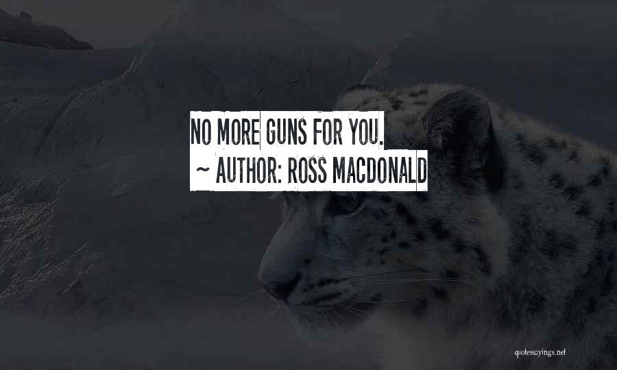 Ross Macdonald Quotes: No More Guns For You.