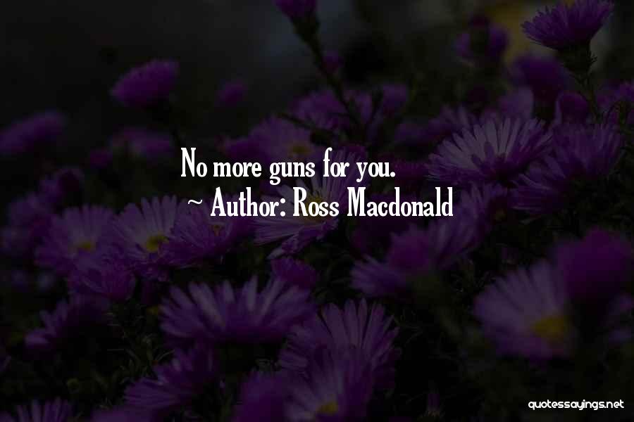 Ross Macdonald Quotes: No More Guns For You.