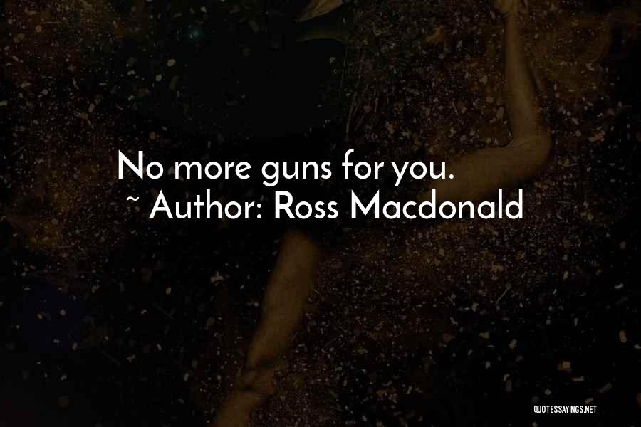 Ross Macdonald Quotes: No More Guns For You.