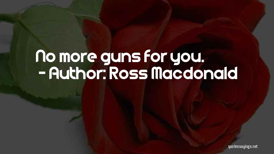 Ross Macdonald Quotes: No More Guns For You.