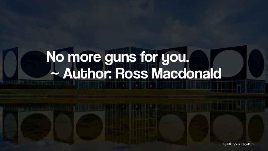 Ross Macdonald Quotes: No More Guns For You.