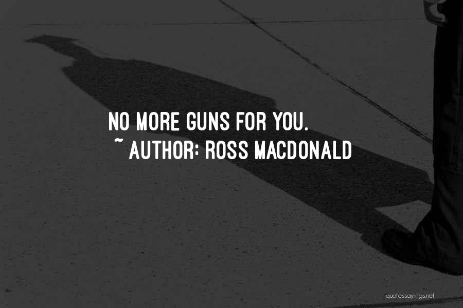 Ross Macdonald Quotes: No More Guns For You.