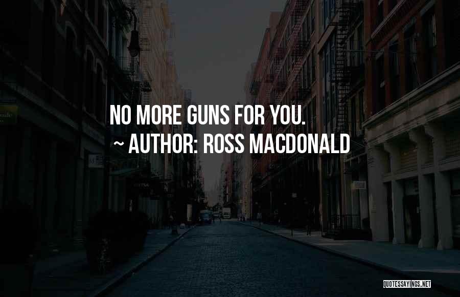 Ross Macdonald Quotes: No More Guns For You.