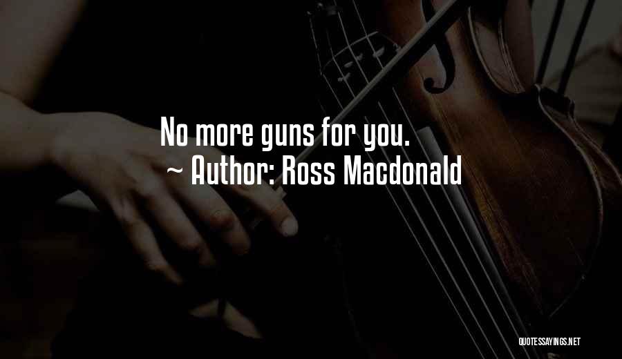 Ross Macdonald Quotes: No More Guns For You.