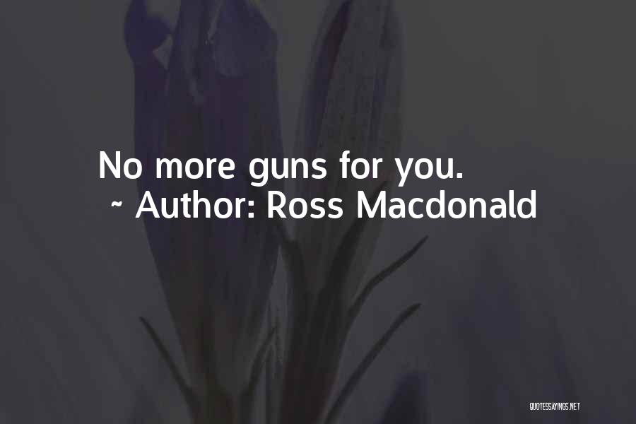 Ross Macdonald Quotes: No More Guns For You.