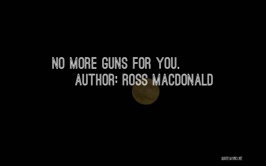 Ross Macdonald Quotes: No More Guns For You.