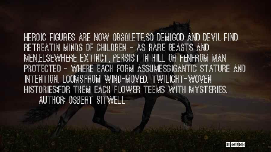 Osbert Sitwell Quotes: Heroic Figures Are Now Obsolete,so Demigod And Devil Find Retreatin Minds Of Children - As Rare Beasts And Men,elsewhere Extinct,