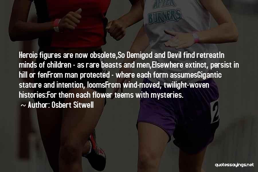 Osbert Sitwell Quotes: Heroic Figures Are Now Obsolete,so Demigod And Devil Find Retreatin Minds Of Children - As Rare Beasts And Men,elsewhere Extinct,