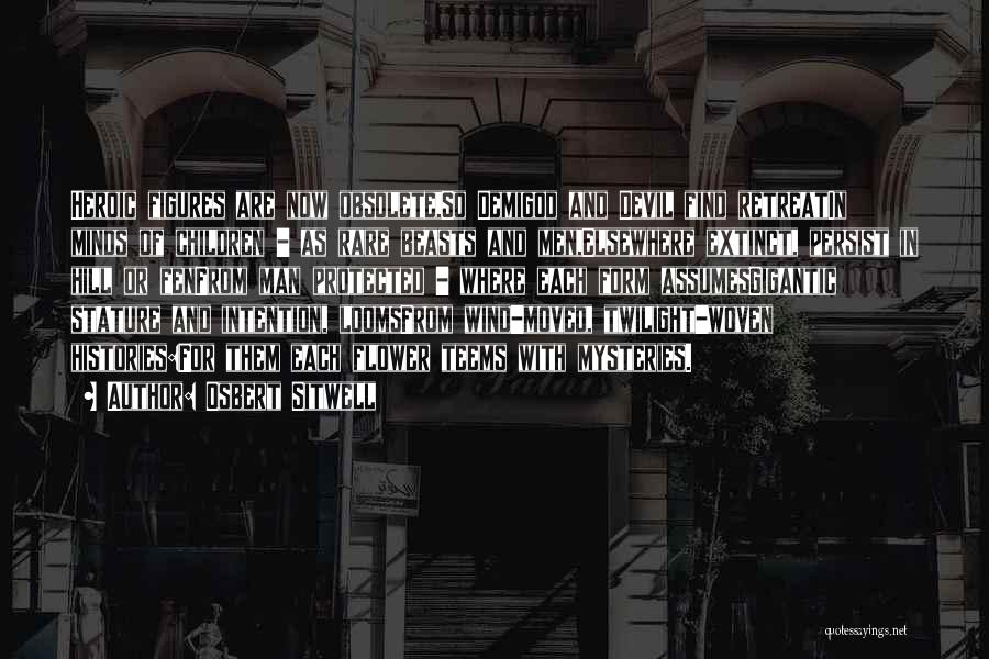 Osbert Sitwell Quotes: Heroic Figures Are Now Obsolete,so Demigod And Devil Find Retreatin Minds Of Children - As Rare Beasts And Men,elsewhere Extinct,