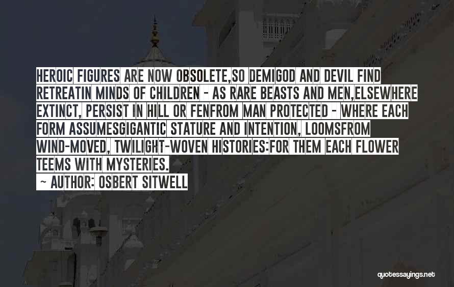 Osbert Sitwell Quotes: Heroic Figures Are Now Obsolete,so Demigod And Devil Find Retreatin Minds Of Children - As Rare Beasts And Men,elsewhere Extinct,