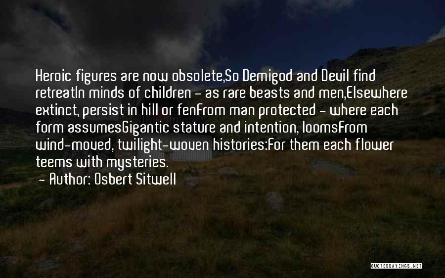 Osbert Sitwell Quotes: Heroic Figures Are Now Obsolete,so Demigod And Devil Find Retreatin Minds Of Children - As Rare Beasts And Men,elsewhere Extinct,