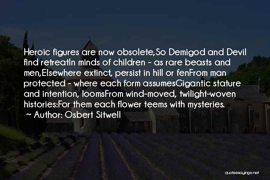 Osbert Sitwell Quotes: Heroic Figures Are Now Obsolete,so Demigod And Devil Find Retreatin Minds Of Children - As Rare Beasts And Men,elsewhere Extinct,